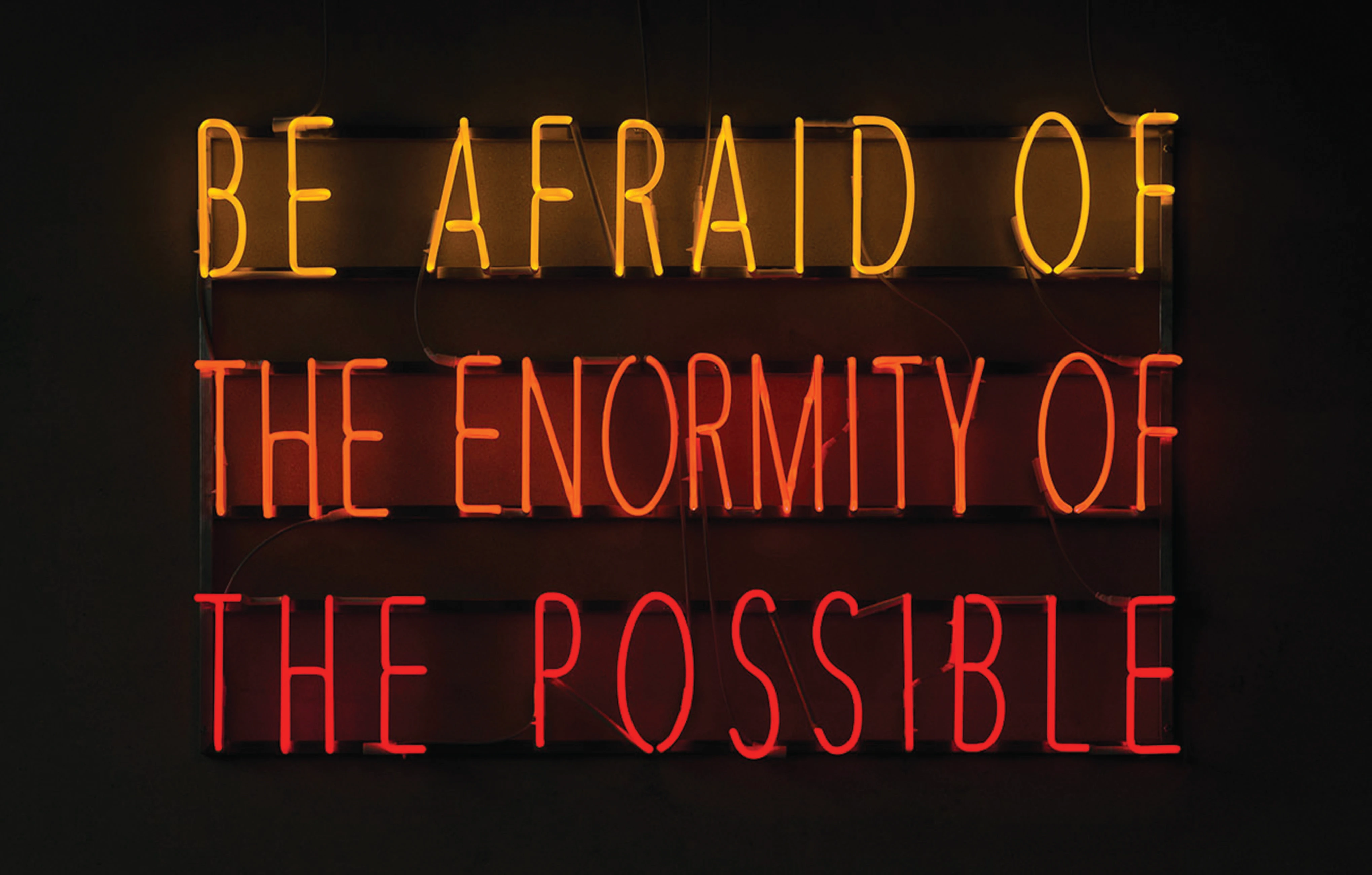 Be Afraid of the Enormity of the Possible